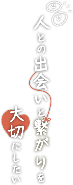 人との出会いと繋がりを大切にしたい